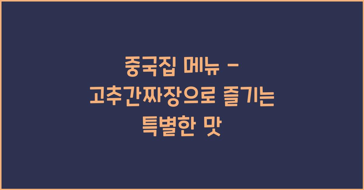 중국집 메뉴 – 고추간짜장으로 즐기는 특별한 맛