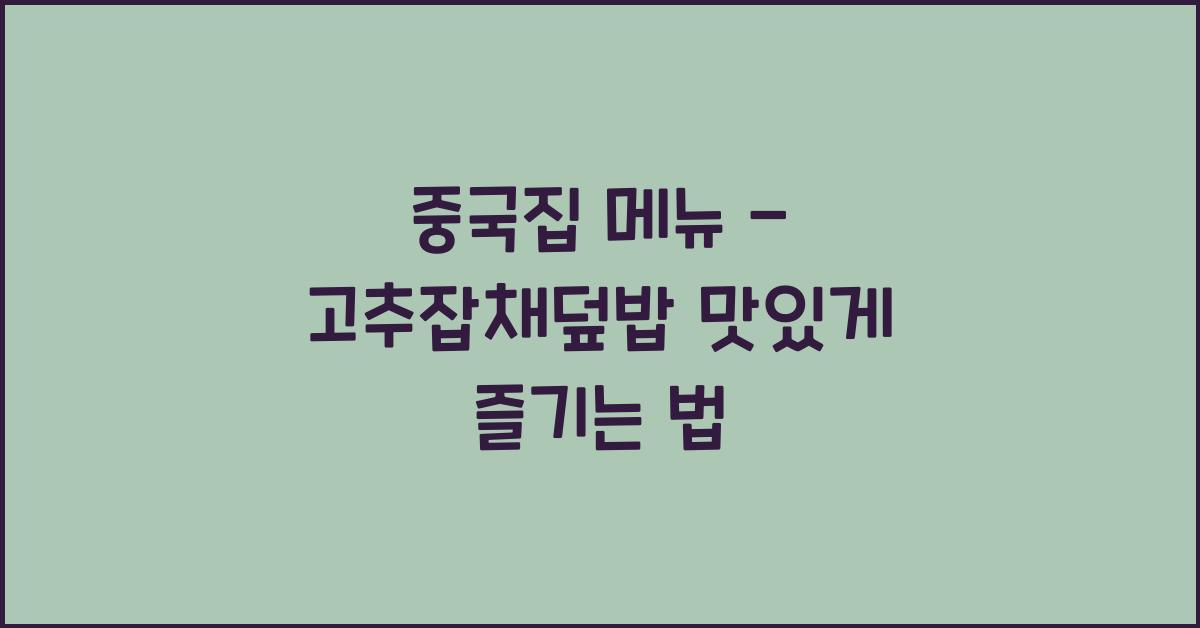 중국집 메뉴 – 고추잡채덮밥 맛있게 즐기는 법