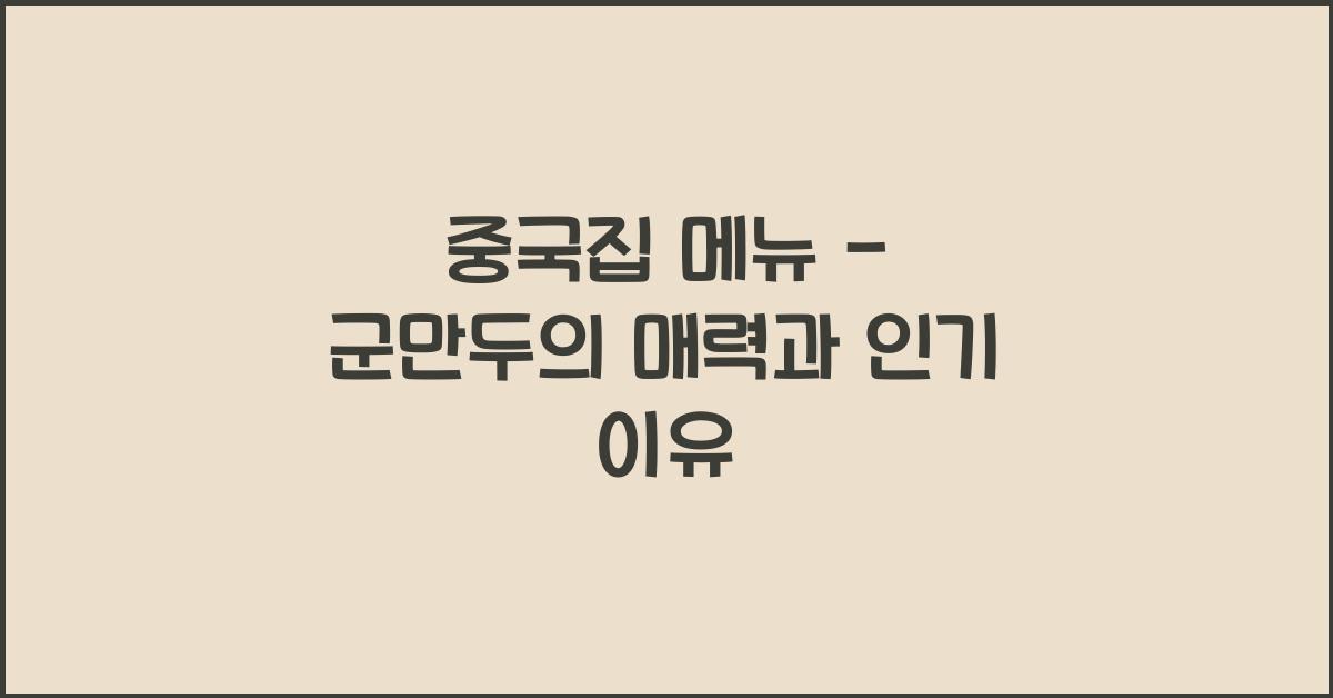 중국집 메뉴 – 군만두의 매력과 인기 이유