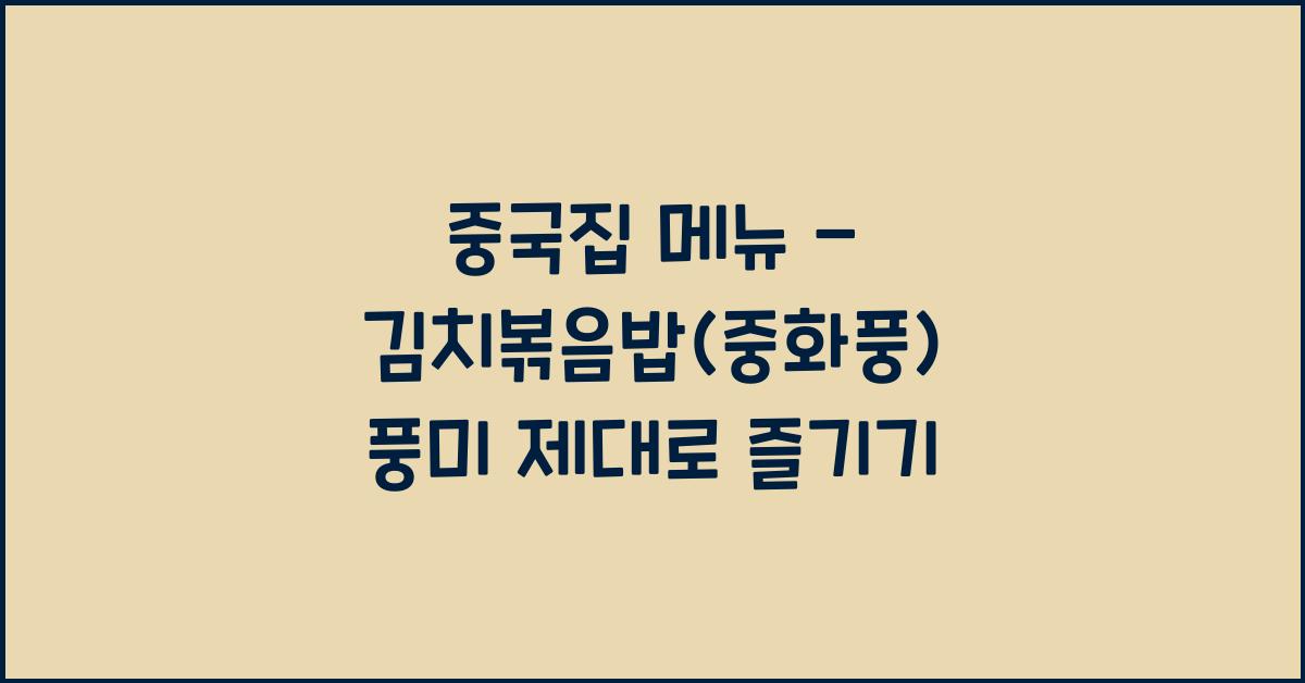 중국집 메뉴 – 김치볶음밥(중화풍) 풍미 제대로 즐기기