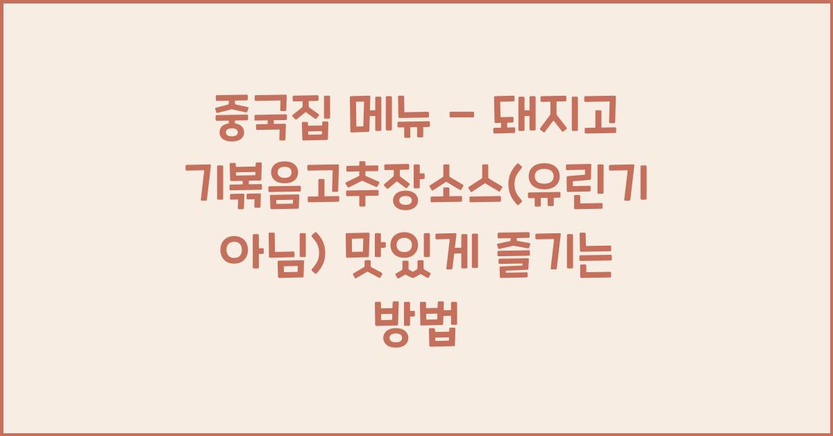 중국집 메뉴 – 돼지고기볶음고추장소스(유린기 아님) 맛있게 즐기는 방법