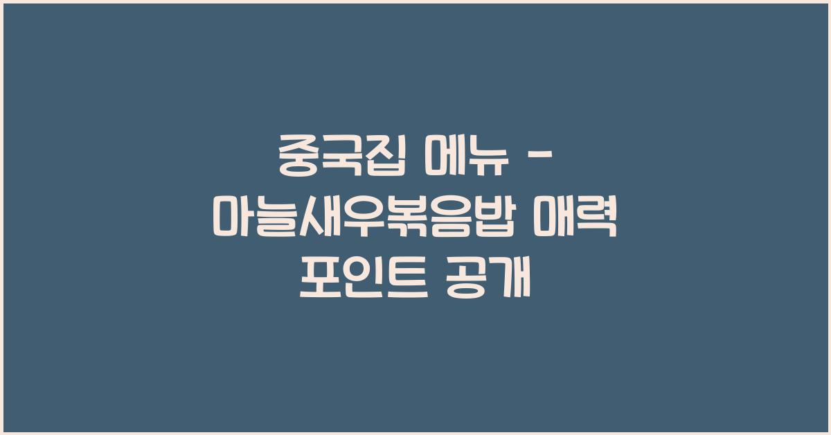 중국집 메뉴 – 마늘새우볶음밥 매력 포인트 공개