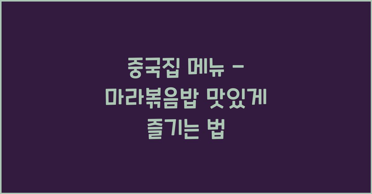 중국집 메뉴 – 마라볶음밥 맛있게 즐기는 법
