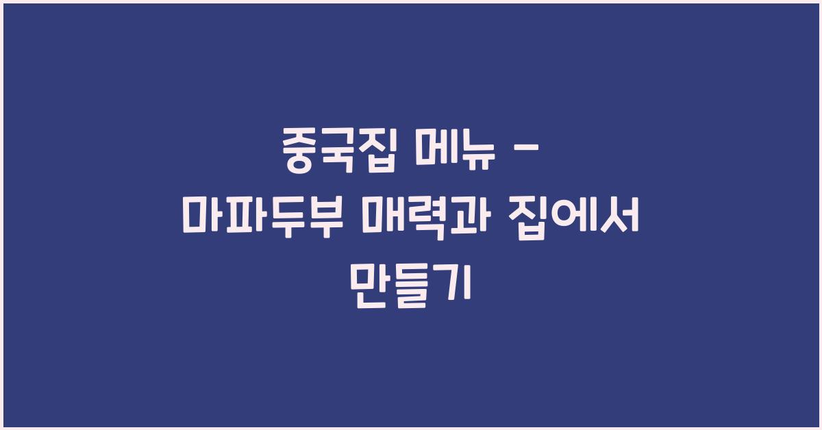 중국집 메뉴 – 마파두부 매력과 집에서 만들기