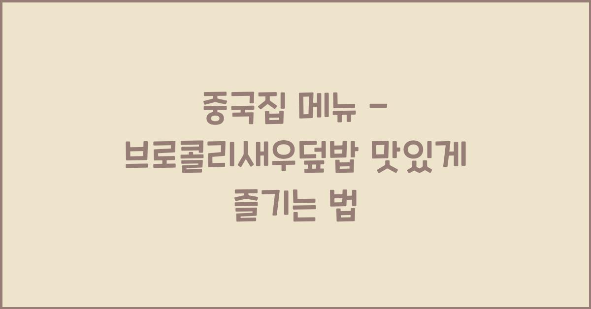 중국집 메뉴 – 브로콜리새우덮밥 맛있게 즐기는 법