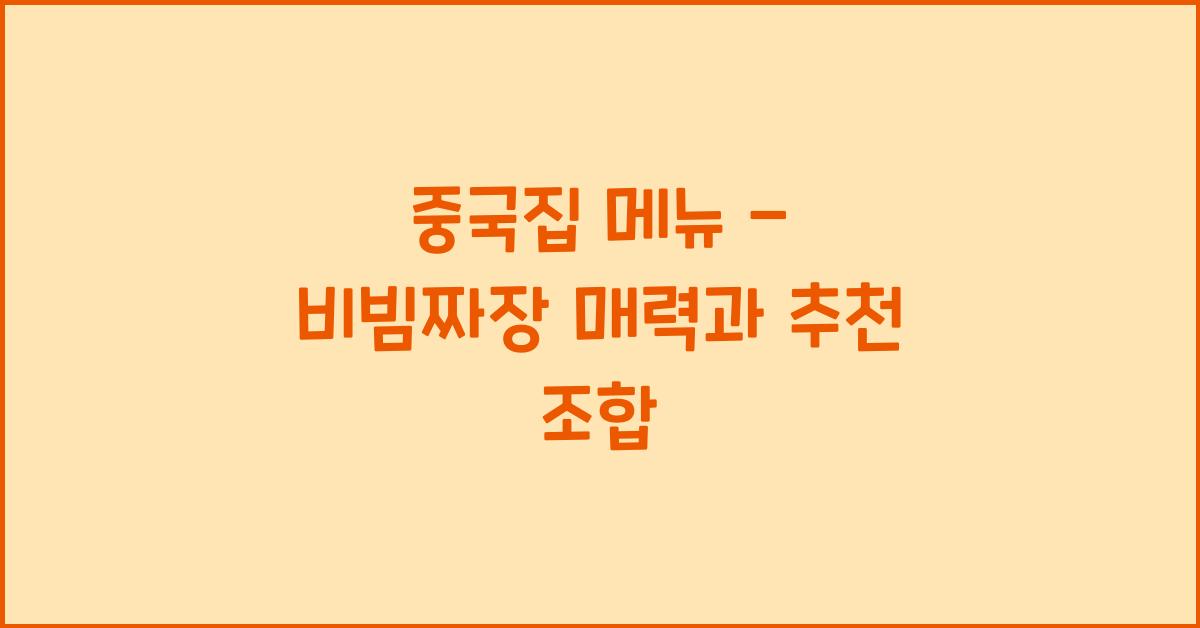 중국집 메뉴 – 비빔짜장 매력과 추천 조합