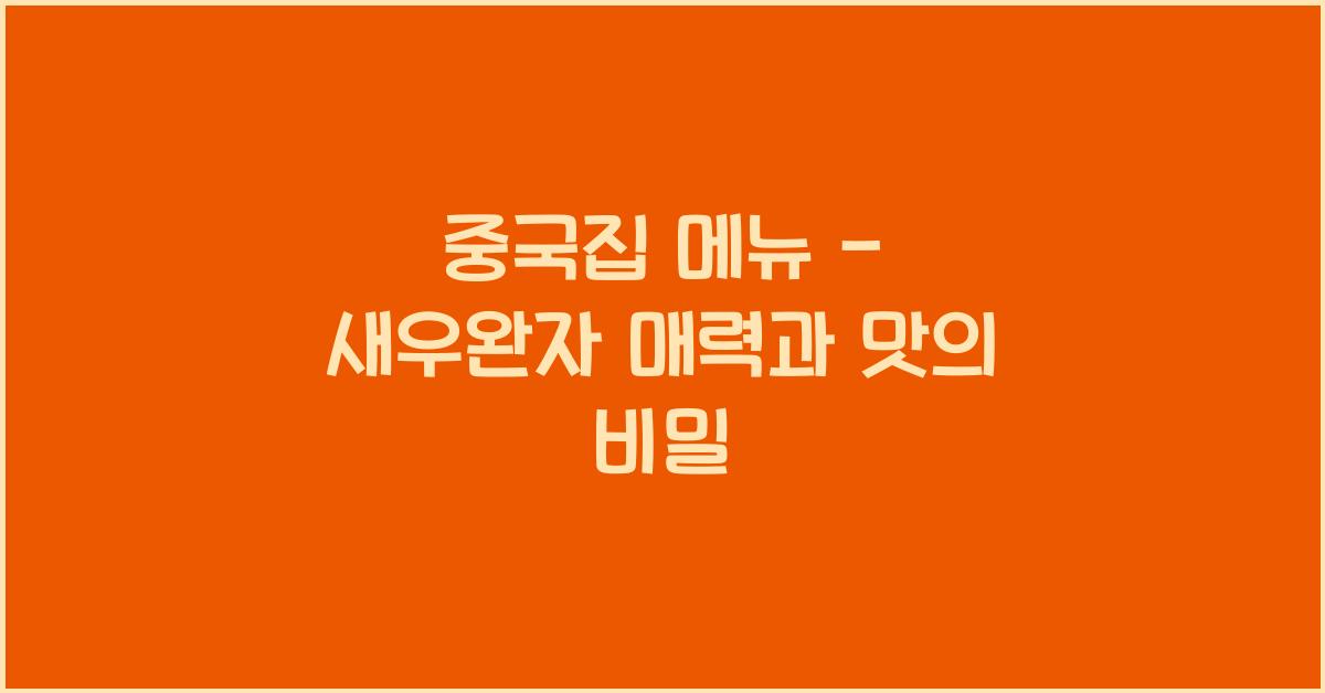 중국집 메뉴 – 새우완자 매력과 맛의 비밀