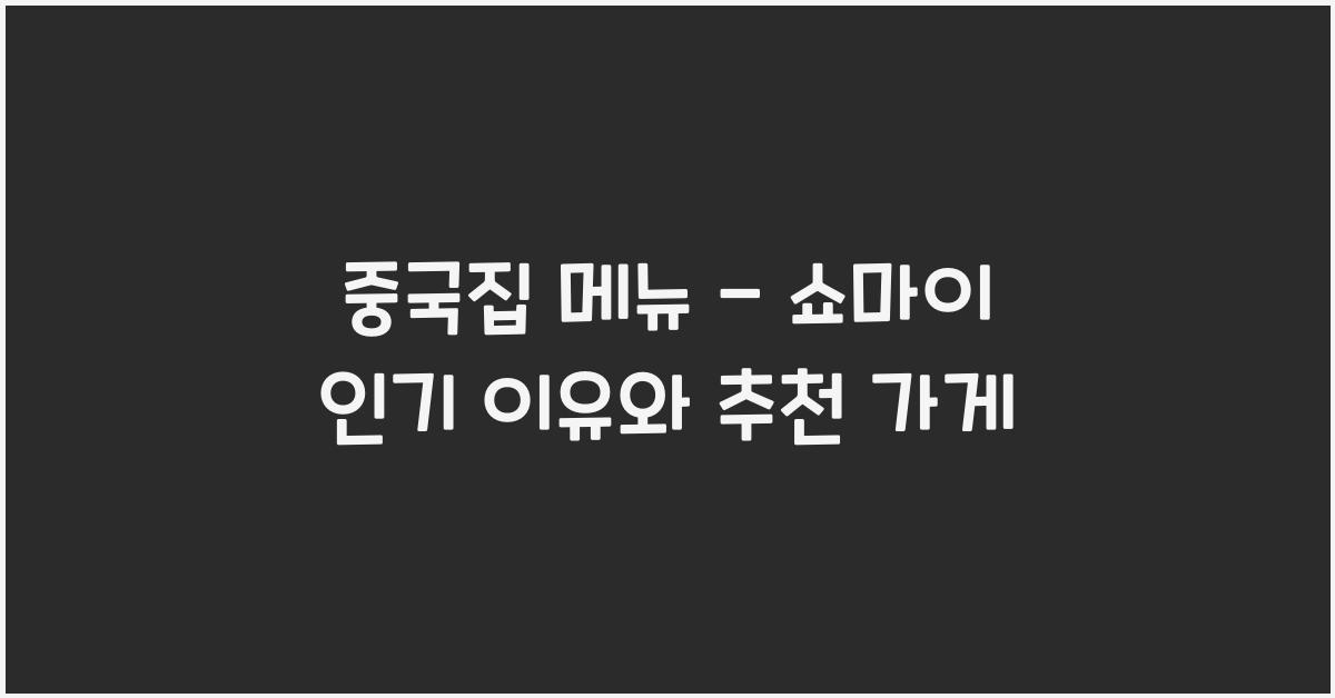 중국집 메뉴 – 쇼마이 인기 이유와 추천 가게
