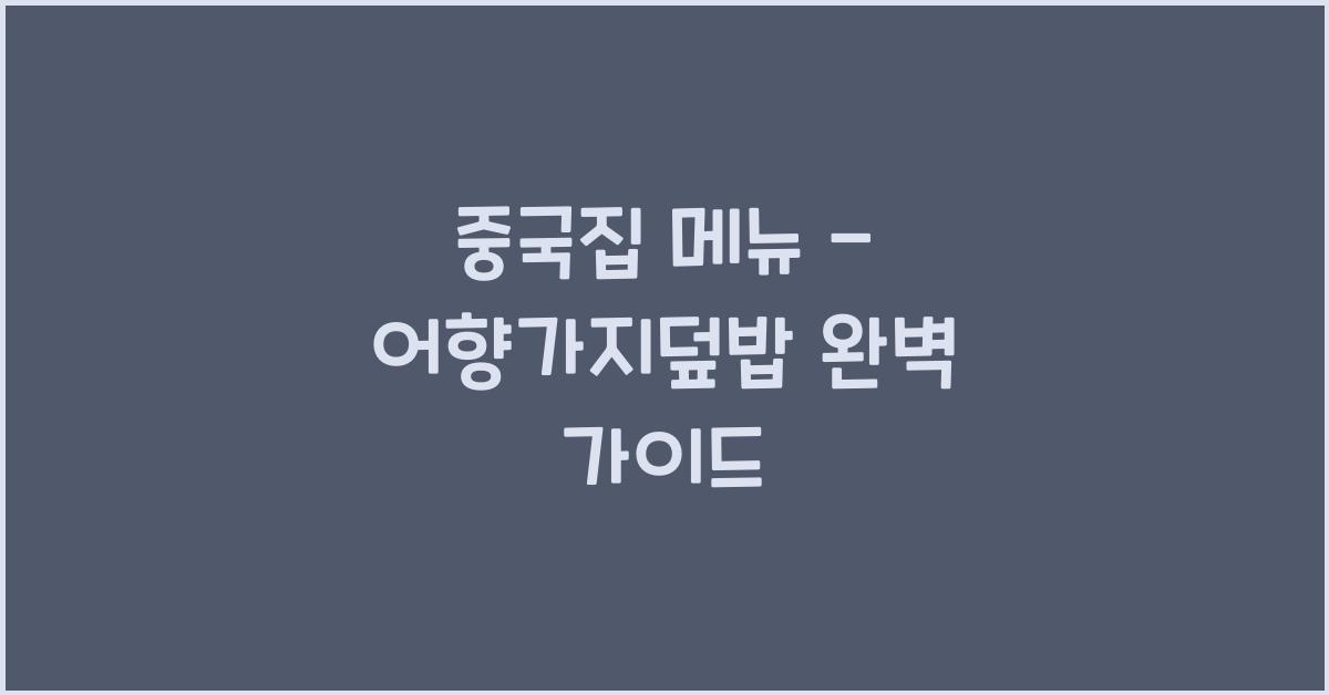 중국집 메뉴 – 어향가지덮밥 완벽 가이드