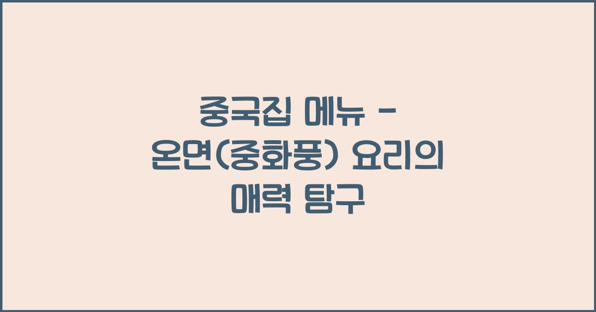 중국집 메뉴 – 온면(중화풍) 요리의 매력 탐구