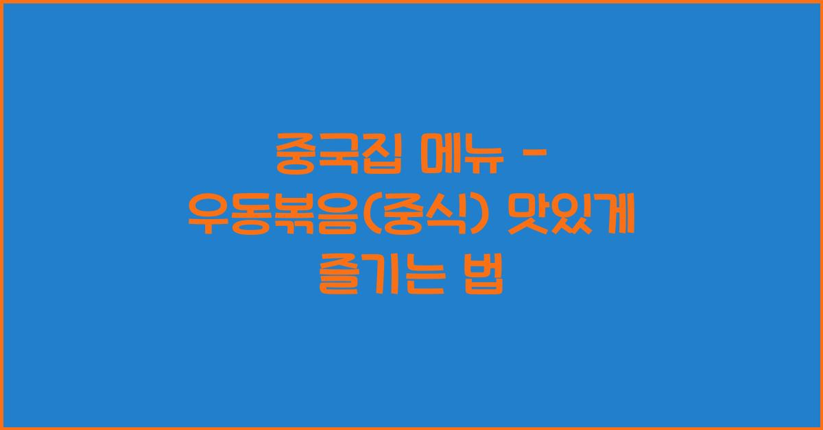 중국집 메뉴 – 우동볶음(중식) 맛있게 즐기는 법