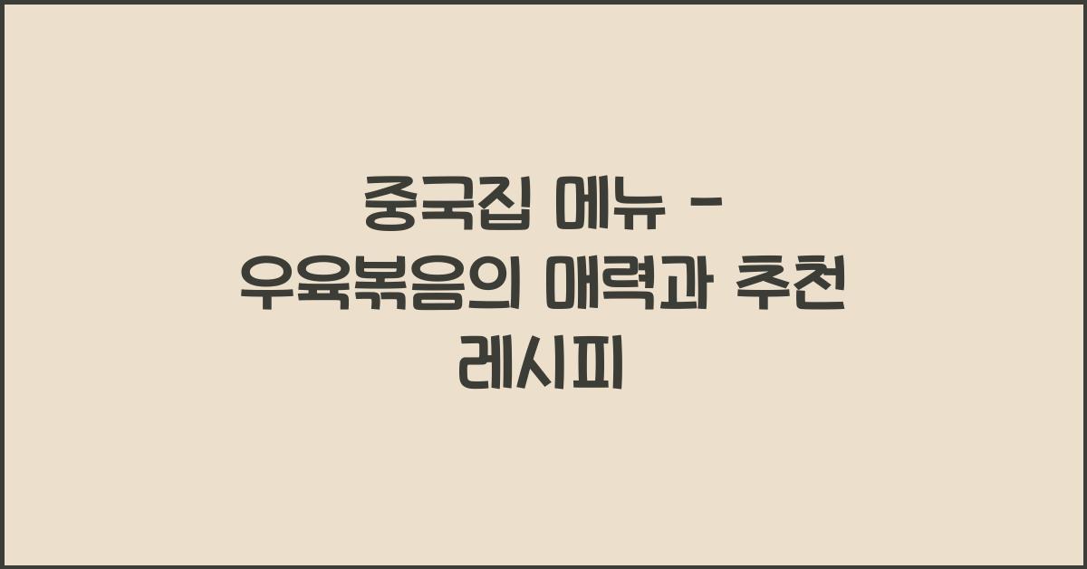 중국집 메뉴 – 우육볶음의 매력과 추천 레시피