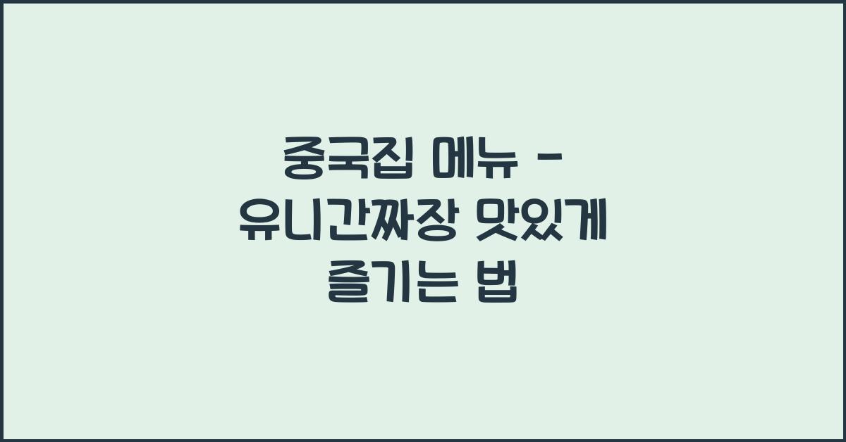 중국집 메뉴 – 유니간짜장 맛있게 즐기는 법