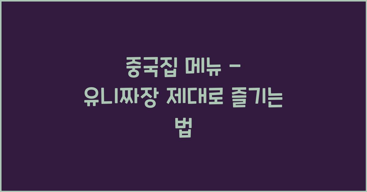 중국집 메뉴 – 유니짜장 제대로 즐기는 법