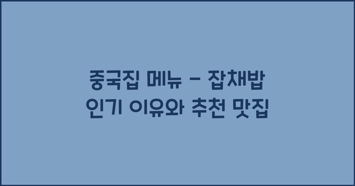 중국집 메뉴 – 잡채밥 인기 이유와 추천 맛집