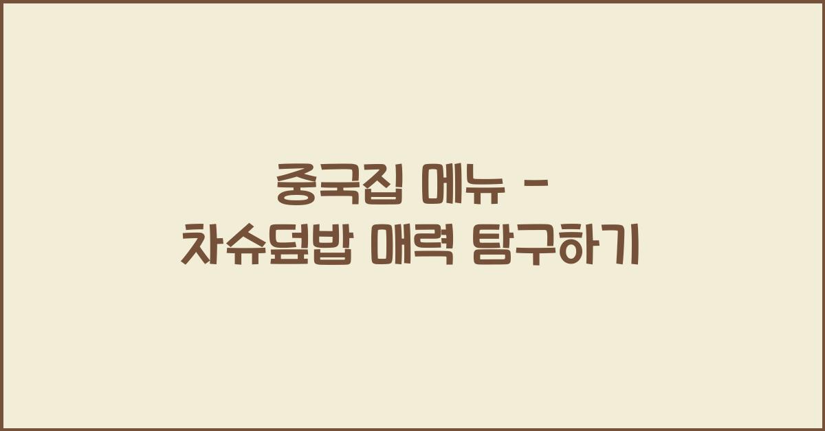 중국집 메뉴 – 차슈덮밥 매력 탐구하기