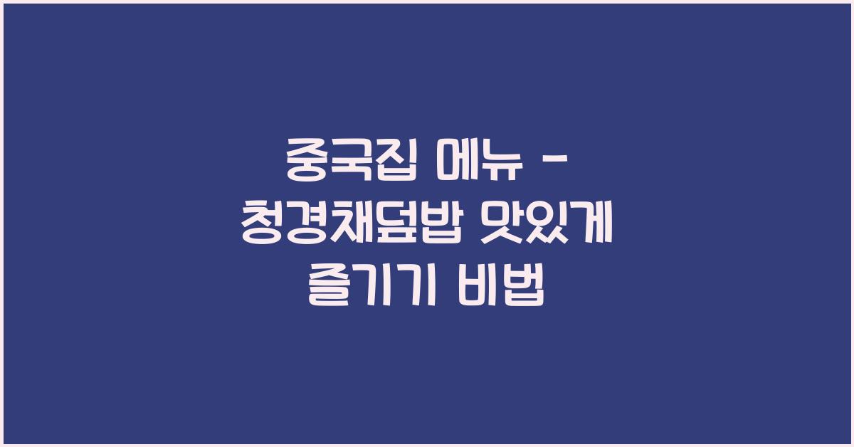 중국집 메뉴 – 청경채덮밥 맛있게 즐기기 비법