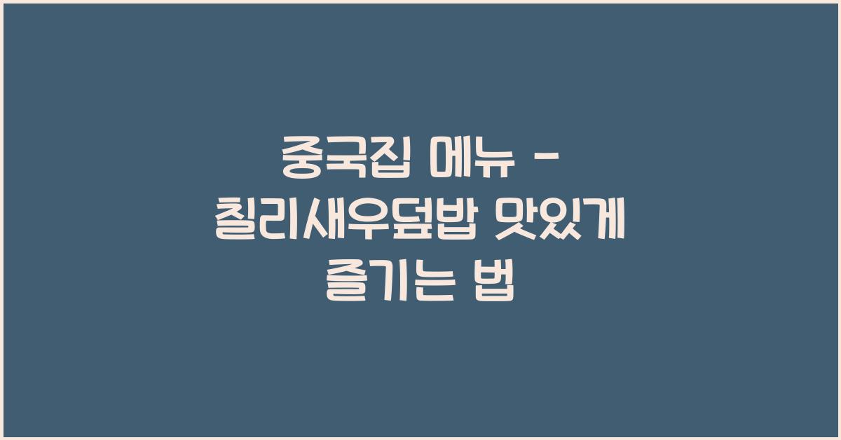중국집 메뉴 – 칠리새우덮밥 맛있게 즐기는 법