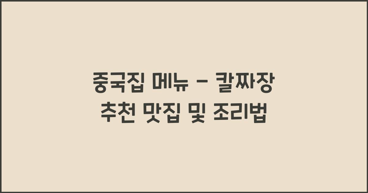 중국집 메뉴 – 칼짜장 추천 맛집 및 조리법