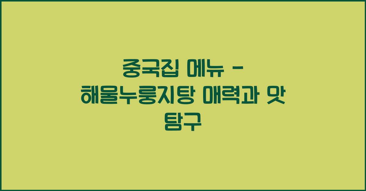 중국집 메뉴 – 해물누룽지탕 매력과 맛 탐구