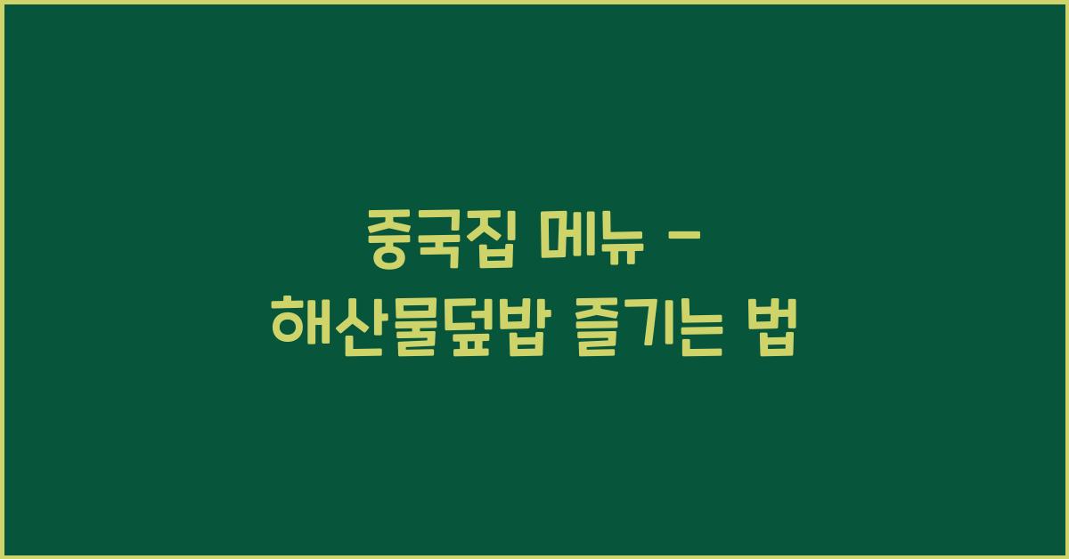 중국집 메뉴 – 해산물덮밥 즐기는 법