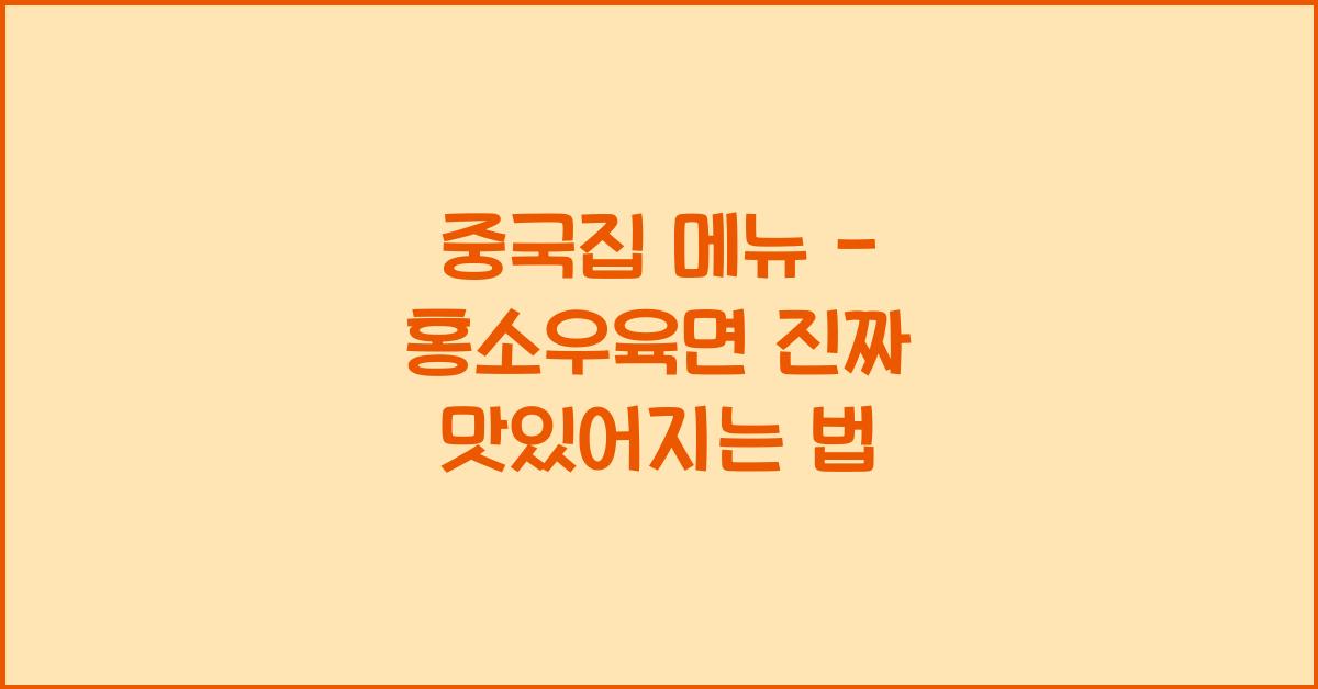 중국집 메뉴 – 홍소우육면 진짜 맛있어지는 법