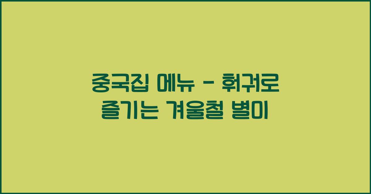 중국집 메뉴 – 훠궈로 즐기는 겨울철 별미