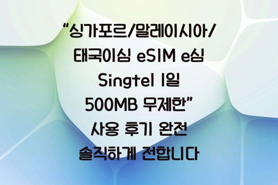 “싱가포르/말레이시아/태국이심 eSIM e심 Singtel 1일 500MB 무제한” 사용 후기 완전 솔직하게 전합니다